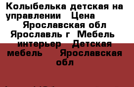 Колыбелька детская на управлении › Цена ­ 4 200 - Ярославская обл., Ярославль г. Мебель, интерьер » Детская мебель   . Ярославская обл.